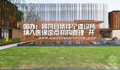 国办:将符合条件个体诊所纳入医保定点机构管理-开云入口(图4) 开云推荐