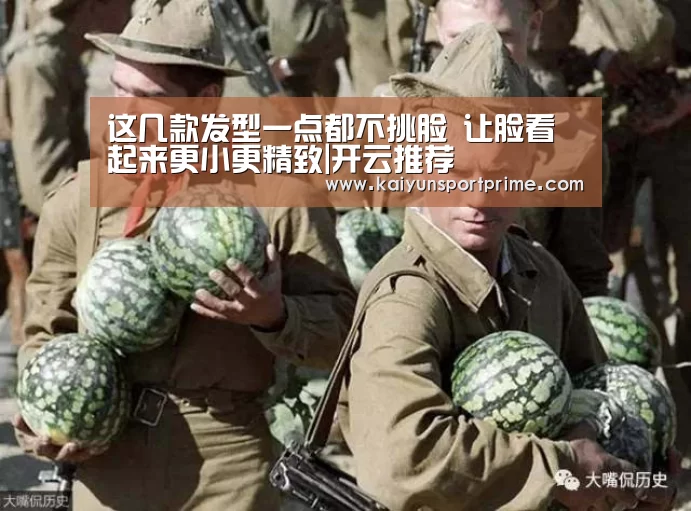 这几款发型一点都不挑脸 让脸看起来更小更精致|开云推荐