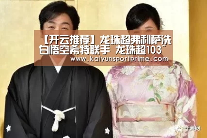 【开云推荐】龙珠超弗利萨洗白悟空希特联手 龙珠超103~104集情报解析(图4) 开云APP