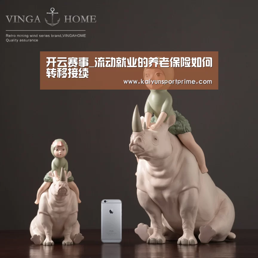 开云赛事_流动就业的养老保险如何转移接续(图1) 开云入口