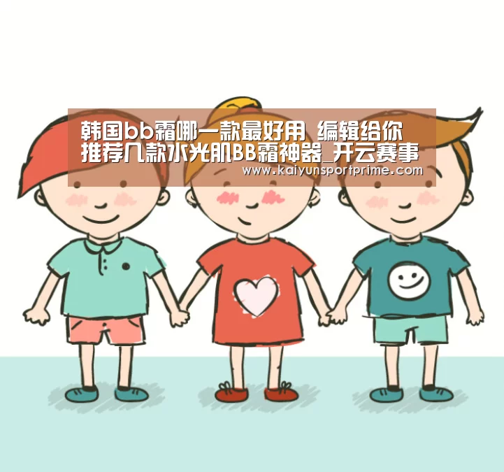 韩国bb霜哪一款最好用 编辑给你推荐几款水光肌BB霜神器_开云赛事(图1) 开云APP